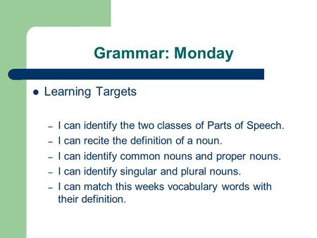 Grammar: Monday Learning Targets – I can identify the two classes of Parts of Speech. – I can recite the definition of a noun. – I can identify common.