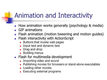 Animation and Interactivity How animation works generally (psychology & media) GIF animations Flash animation (motion tweening and motion guides) Flash.