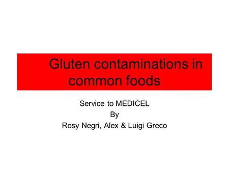 Gluten contaminations in common foods Service to MEDICEL By Rosy Negri, Alex & Luigi Greco.