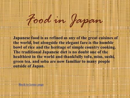 Food in Japan Japanese food is as refined as any of the great cuisines of the world, but alongside the elegant fare is the humble bowl of rice and the.