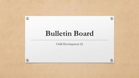 Bulletin Board Child Development 22. Planning 1. What message do you want to convey???? (Purpose) Spring; Diversity; Weather; Travelling; Recycling; Natural.