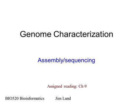 Genome Characterization Assembly/sequencing BIO520 BioinformaticsJim Lund Assigned reading: Ch 9.