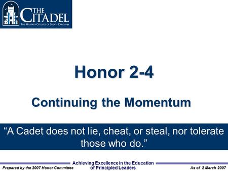 Achieving Excellence in the Education of Principled Leaders Prepared by the 2007 Honor Committee As of 2 March 2007 Honor 2-4 Continuing the Momentum “A.