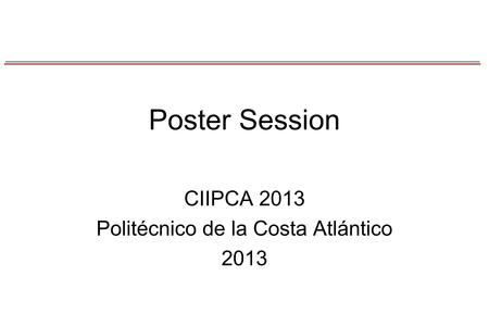 Poster Session CIIPCA 2013 Politécnico de la Costa Atlántico 2013.