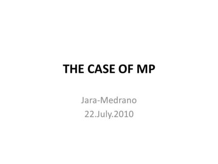 THE CASE OF MP Jara-Medrano 22.July.2010. GENERAL DATA MP 70-year-old male Car technician.