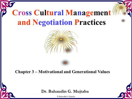 © Bahaudin G. Mujtaba Cross Cultural Management and Negotiation Practices Dr. Bahaudin G. Mujtaba Chapter 3 – Motivational and Generational Values.