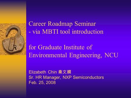 Career Roadmap Seminar - via MBTI tool introduction for Graduate Institute of Environmental Engineering, NCU Elizabeth Chin 秦文嫻 Sr. HR Manager, NXP Semiconductors.