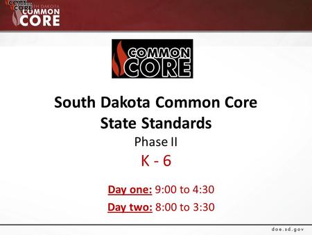 South Dakota Common Core State Standards Phase II K - 6 Day one: 9:00 to 4:30 Day two: 8:00 to 3:30.