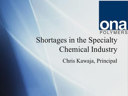 Shortages in the Specialty Chemical Industry Chris Kawaja, Principal.