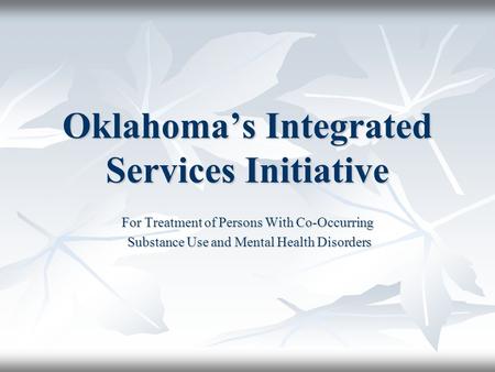 Oklahoma’s Integrated Services Initiative For Treatment of Persons With Co-Occurring Substance Use and Mental Health Disorders Substance Use and Mental.