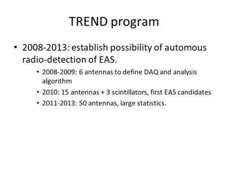 TREND program 2008-2013: establish possibility of automous radio-detection of EAS. 2008-2009: 6 antennas to define DAQ and analysis algorithm 2010: 15.