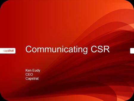 Communicating CSR Ken Eudy CEO Capstrat. In CSR communications, as with most communications, “show” is better than “tell.”