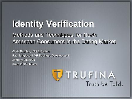 Identity Verification Methods and Techniques for North American Consumers in the Dating Market Chris Bradley, VP Marketing Pat Mangiacotti, VP Business.