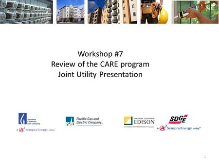 Workshop #7 Review of the CARE program Joint Utility Presentation 1.