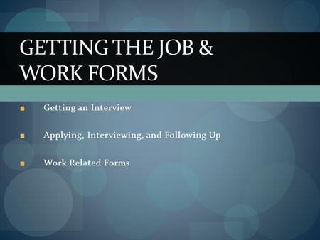 GETTING THE JOB & WORK FORMS Getting an Interview Applying, Interviewing, and Following Up Work Related Forms.