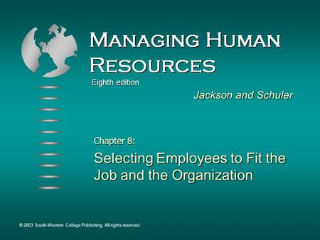 Chapter 8: Selecting Employees to Fit the Job and the Organization Jackson and Schuler © 2003 South-Western College Publishing. All rights reserved. Eighth.