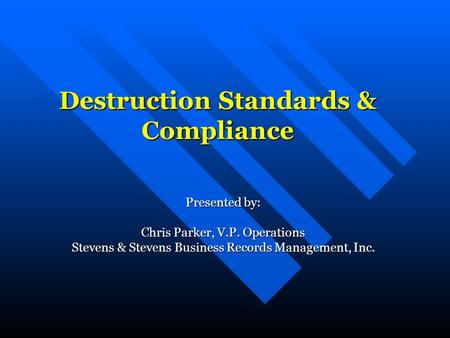 Destruction Standards & Compliance Presented by: Chris Parker, V.P. Operations Stevens & Stevens Business Records Management, Inc.