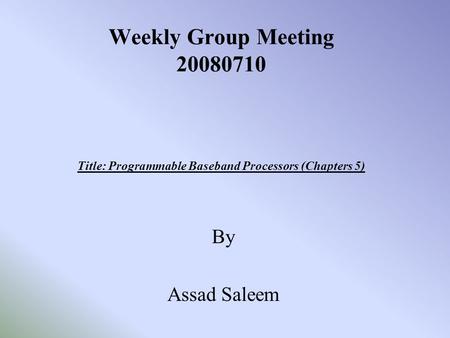 Weekly Group Meeting 20080710 Title: Programmable Baseband Processors (Chapters 5) By Assad Saleem.