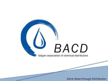 More Value through Distribution. BACD The Belgian Association of Chemical Distributors  Vision, Mission and Objectives  Facts and Figures  Structure.