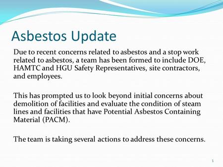 Asbestos Update Due to recent concerns related to asbestos and a stop work related to asbestos, a team has been formed to include DOE, HAMTC and HGU Safety.