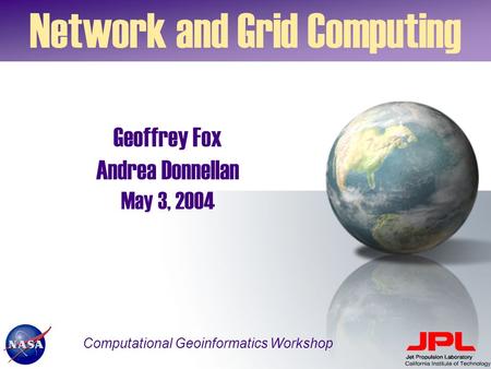 Geoffrey Fox Andrea Donnellan May 3, 2004 Network and Grid Computing Computational Geoinformatics Workshop.