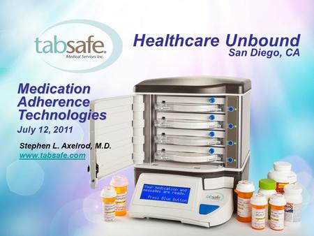 Healthcare Unbound San Diego, CA Stephen L. Axelrod, M.D. www.tabsafe.com Medication Adherence Technologies Medication Adherence Technologies July 12,