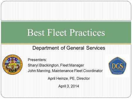 Best Fleet Practices Department of General Services Presenters: Sharyl Blackington, Fleet Manager John Manring, Maintenance Fleet Coordinator April Heinze,