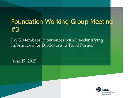 Foundation Working Group Meeting #3 FWG Members Experiences with De-identifying Information for Disclosure to Third Parties June 17, 2015.