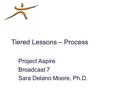 Tiered Lessons – Process Project Aspire Broadcast 7 Sara Delano Moore, Ph.D.