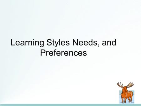 Learning Styles Needs, and Preferences