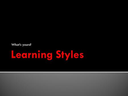 What’s yours?. Information enters your brain three main ways:  sight  hearing  touch which one you use the most is called your Learning Style  Visual.