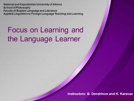 Focus on Learning and the Language Learner Instructors: B. Dendrinos and K. Karavas National and Kapodistrian University of Athens School of Philosophy.