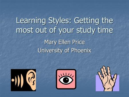 Learning Styles: Getting the most out of your study time Mary Ellen Price University of Phoenix.