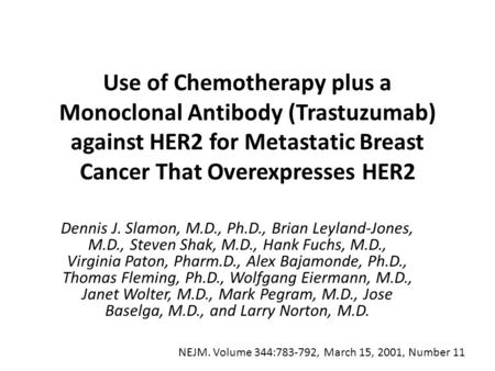 Use of Chemotherapy plus a Monoclonal Antibody (Trastuzumab) against HER2 for Metastatic Breast Cancer That Overexpresses HER2 Dennis J. Slamon, M.D.,