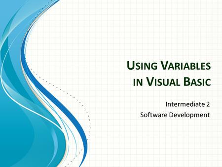 U SING V ARIABLES IN V ISUAL B ASIC Intermediate 2 Software Development.