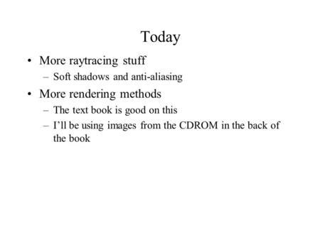 Today More raytracing stuff –Soft shadows and anti-aliasing More rendering methods –The text book is good on this –I’ll be using images from the CDROM.