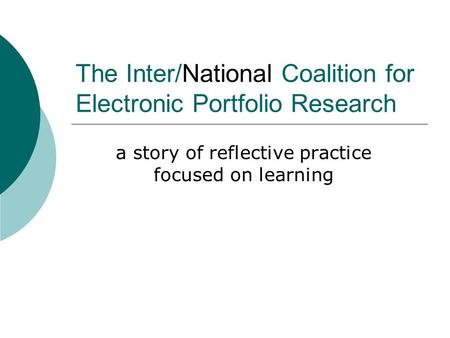 The Inter/National Coalition for Electronic Portfolio Research a story of reflective practice focused on learning.