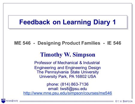 PENN S TATE © T. W. S IMPSON PENN S TATE Feedback on Learning Diary 1 Timothy W. Simpson Professor of Mechanical & Industrial Engineering and Engineering.