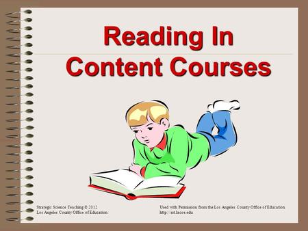 Reading In Content Courses Strategic Science Teaching © 2012Used with Permission from the Los Angeles County Office of Education Los Angeles County Office.