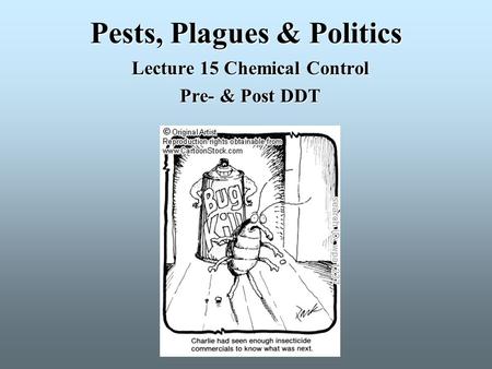 Pests, Plagues & Politics Lecture 15 Chemical Control Pre- & Post DDT.