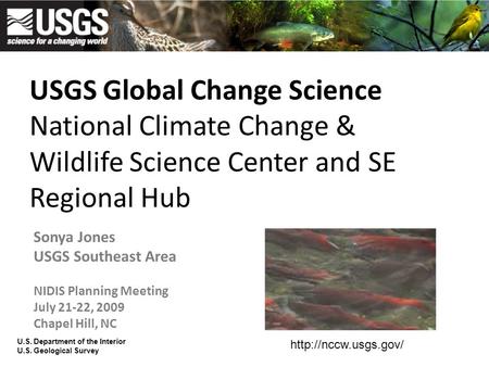 USGS Global Change Science National Climate Change & Wildlife Science Center and SE Regional Hub Sonya Jones USGS Southeast Area NIDIS Planning Meeting.