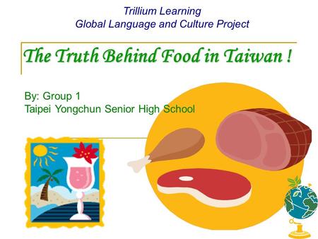 The Truth Behind Food in Taiwan ! Trillium Learning Global Language and Culture Project By: Group 1 Taipei Yongchun Senior High School.