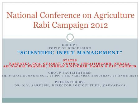 GROUP I TOPIC OF DISCUSSION “SCIENTIFIC INPUT MANAGEMENT” STATES KARNATKA, GOA, GUJARAT, ODISHA, CHHATISHGARH, KERALA, ARUNACHAL PRADESH, ANDMAN & NICOBAR,