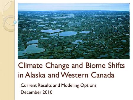 Climate Change and Biome Shifts in Alaska and Western Canada Current Results and Modeling Options December 2010.