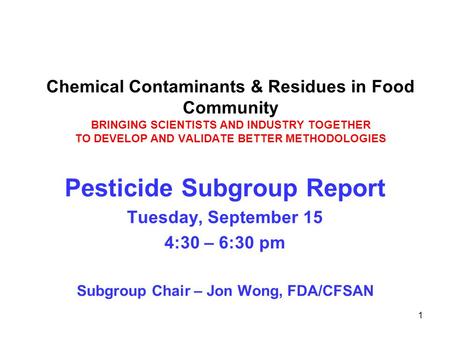 1 Chemical Contaminants & Residues in Food Community BRINGING SCIENTISTS AND INDUSTRY TOGETHER TO DEVELOP AND VALIDATE BETTER METHODOLOGIES Pesticide Subgroup.