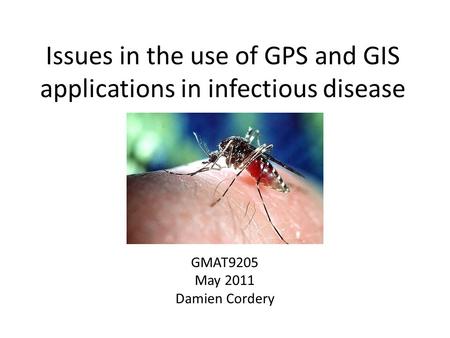 Issues in the use of GPS and GIS applications in infectious disease GMAT9205 May 2011 Damien Cordery.