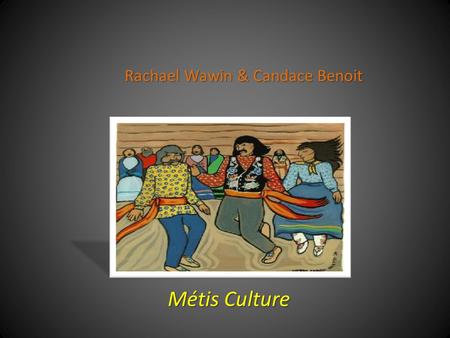 Rachael Wawin & Candace Benoit Métis Culture. CultureCulture Culture was divided between work and survival, and pleasure and entertainment. The Métis.