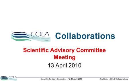 Scientific Advisory Committee – 12-13 April 2010Jim Kinter - COLA Collaborations Collaborations Scientific Advisory Committee Meeting 13 April 2010.