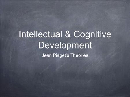 Intellectual & Cognitive Development Jean Piaget’s Theories.