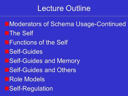 Lecture Outline nModerators of Schema Usage-Continued nThe Self nFunctions of the Self nSelf-Guides nSelf-Guides and Memory nSelf-Guides and Others nRole.